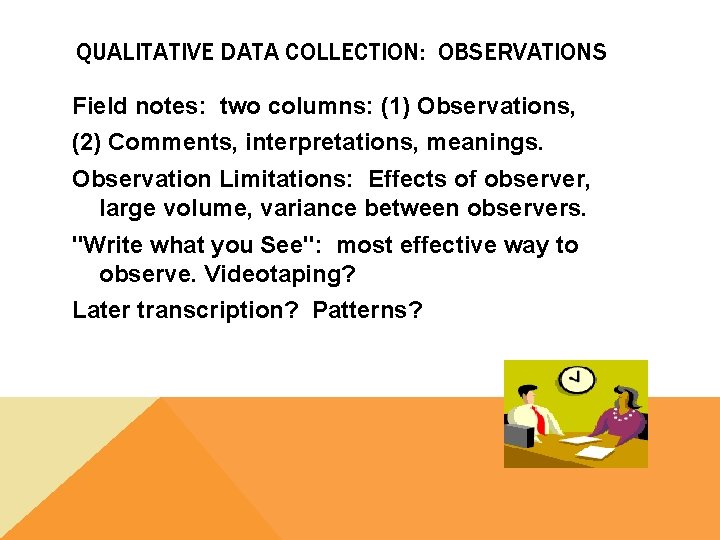 QUALITATIVE DATA COLLECTION: OBSERVATIONS Field notes: two columns: (1) Observations, (2) Comments, interpretations, meanings.