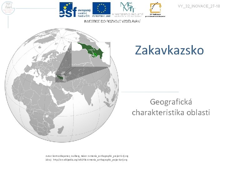 VY_32_INOVACE_27 -18 Zakavkazsko Geografická charakteristika oblasti Autor: kentronhayastan, Ssolberg, Název: Armenia_(orthographic_projection). svg Zdroj: http: