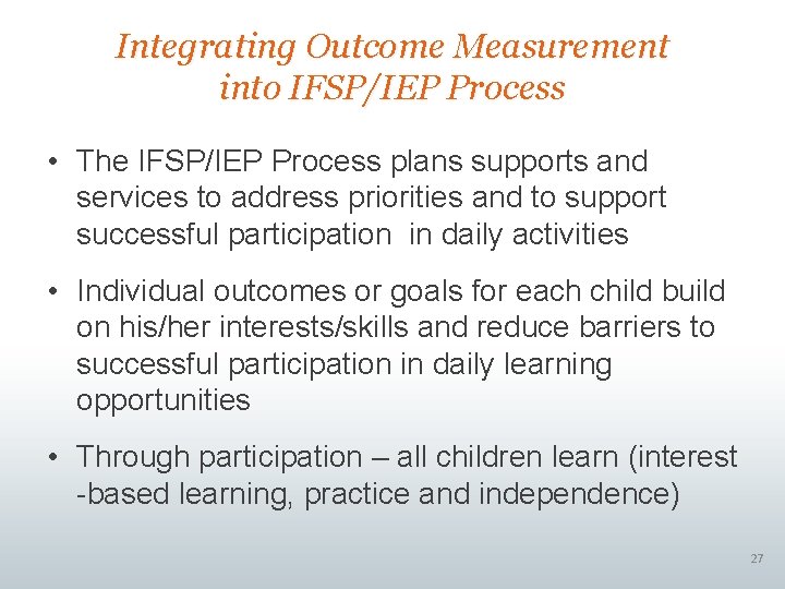 Integrating Outcome Measurement into IFSP/IEP Process • The IFSP/IEP Process plans supports and services Integrating Outcome Measurement into IFSP/IEP Process • The IFSP/IEP Process plans supports and services