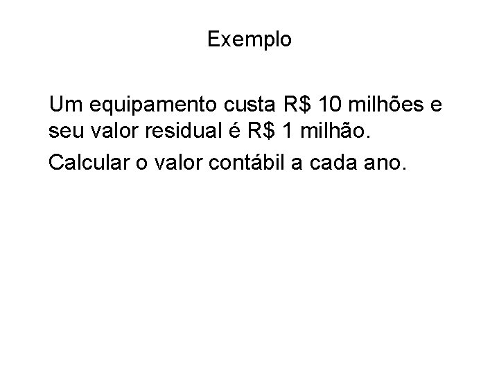 Exemplo Um equipamento custa R$ 10 milhões e seu valor residual é R$ 1