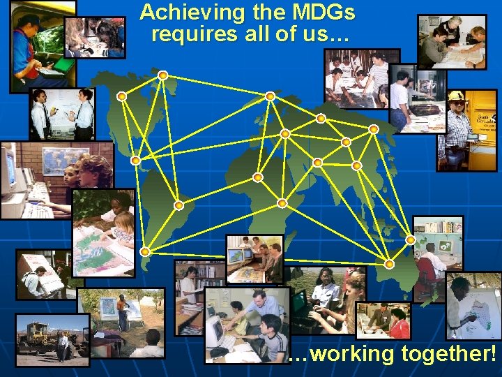 Achieving the MDGs requires all of us… …working together! 