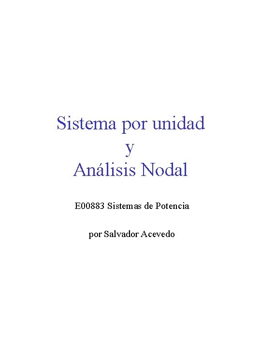 Sistema por unidad y Análisis Nodal E 00883 Sistemas de Potencia por Salvador Acevedo