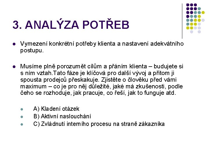 3. ANALÝZA POTŘEB l Vymezení konkrétní potřeby klienta a nastavení adekvátního postupu. l Musíme