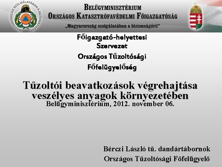 Főigazgató-helyettesi Szervezet Országos Tűzoltósági Főfelügyelőség Tűzoltói beavatkozások végrehajtása veszélyes anyagok környezetében Belügyminisztérium, 2012. november