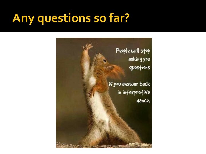 Any questions so far? 