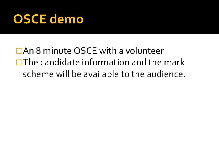 OSCE demo �An 8 minute OSCE with a volunteer �The candidate information and the