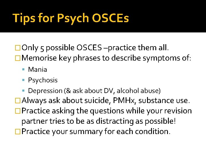 Tips for Psych OSCEs �Only 5 possible OSCES –practice them all. �Memorise key phrases