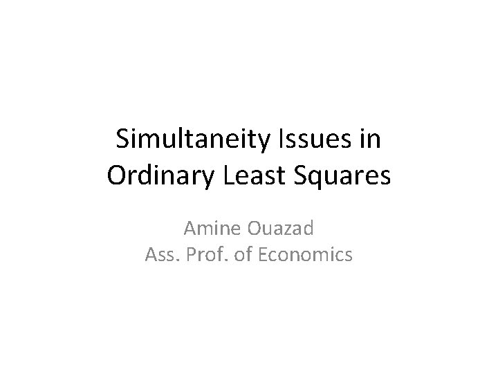 Simultaneity Issues in Ordinary Least Squares Amine Ouazad Ass. Prof. of Economics 