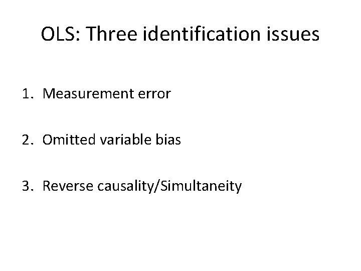 OLS: Three identification issues 1. Measurement error 2. Omitted variable bias 3. Reverse causality/Simultaneity