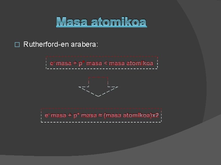 Masa atomikoa � Rutherford-en arabera: e- masa + p+ masa < masa atomikoa e-