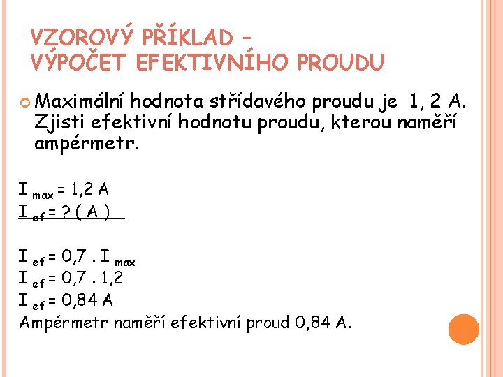 VZOROVÝ PŘÍKLAD – VÝPOČET EFEKTIVNÍHO PROUDU Maximální hodnota střídavého proudu je 1, 2 A. VZOROVÝ PŘÍKLAD – VÝPOČET EFEKTIVNÍHO PROUDU Maximální hodnota střídavého proudu je 1, 2 A.