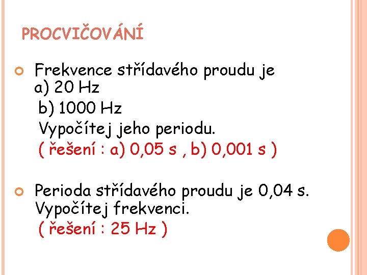 PROCVIČOVÁNÍ Frekvence střídavého proudu je a) 20 Hz b) 1000 Hz Vypočítej jeho periodu. PROCVIČOVÁNÍ Frekvence střídavého proudu je a) 20 Hz b) 1000 Hz Vypočítej jeho periodu.