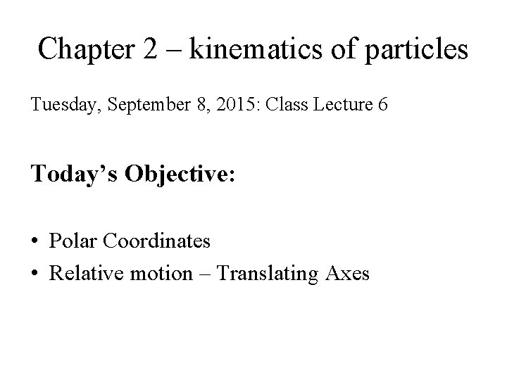 Chapter 2 – kinematics of particles Tuesday, September 8, 2015: Class Lecture 6 Today’s