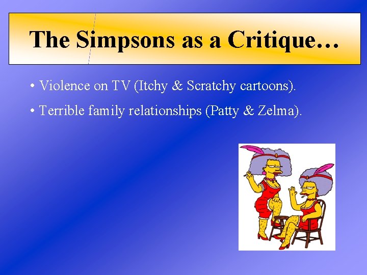 The Simpsons as a Critique… • Violence on TV (Itchy & Scratchy cartoons). •