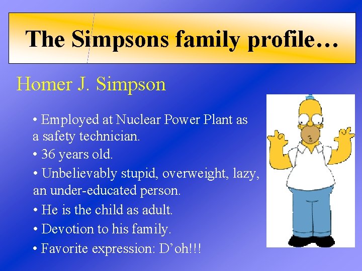 The Simpsons family profile… Homer J. Simpson • Employed at Nuclear Power Plant as