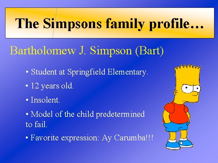 The Simpsons family profile… Bartholomew J. Simpson (Bart) • Student at Springfield Elementary. •