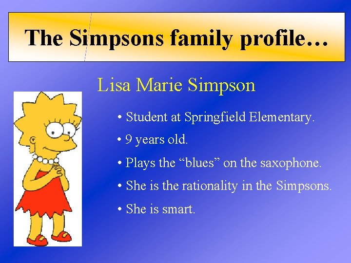 The Simpsons family profile… Lisa Marie Simpson • Student at Springfield Elementary. • 9