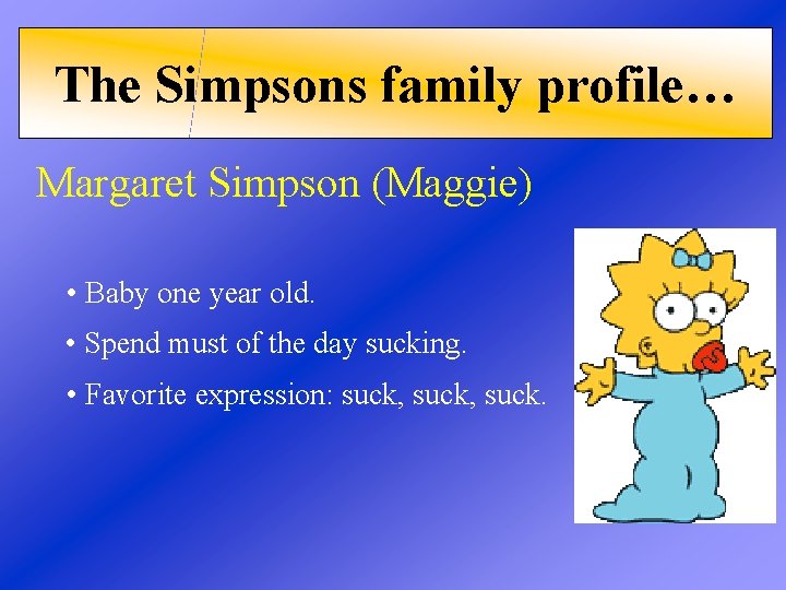 The Simpsons family profile… Margaret Simpson (Maggie) • Baby one year old. • Spend