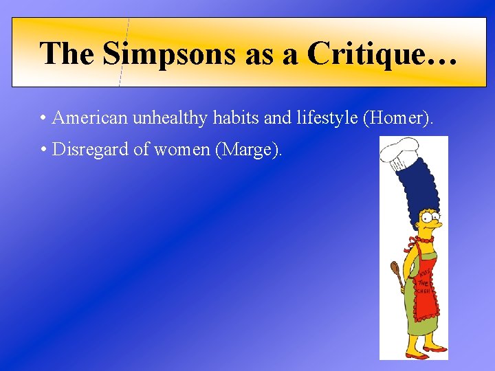 The Simpsons as a Critique… • American unhealthy habits and lifestyle (Homer). • Disregard