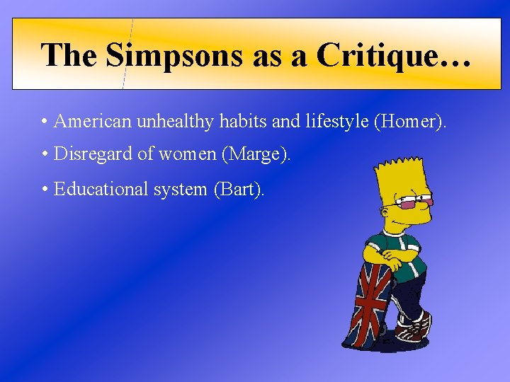 The Simpsons as a Critique… • American unhealthy habits and lifestyle (Homer). • Disregard