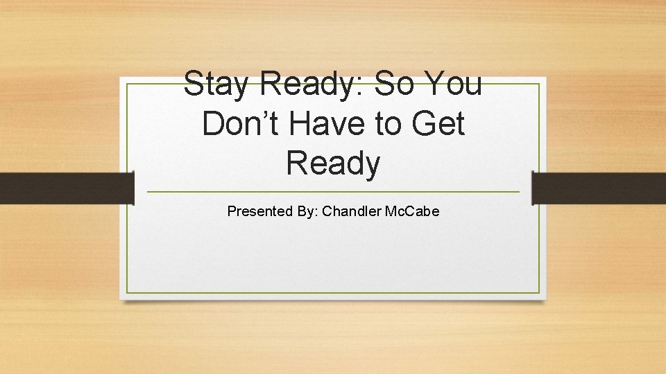 Stay Ready: So You Don’t Have to Get Ready Presented By: Chandler Mc. Cabe