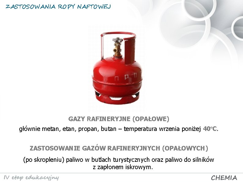 ZASTOSOWANIA ROPY NAFTOWEJ GAZY RAFINERYJNE (OPAŁOWE) głównie metan, propan, butan – temperatura wrzenia poniżej