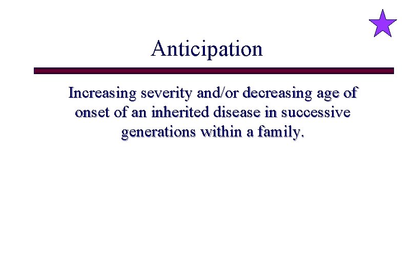 Anticipation Increasing severity and/or decreasing age of onset of an inherited disease in successive