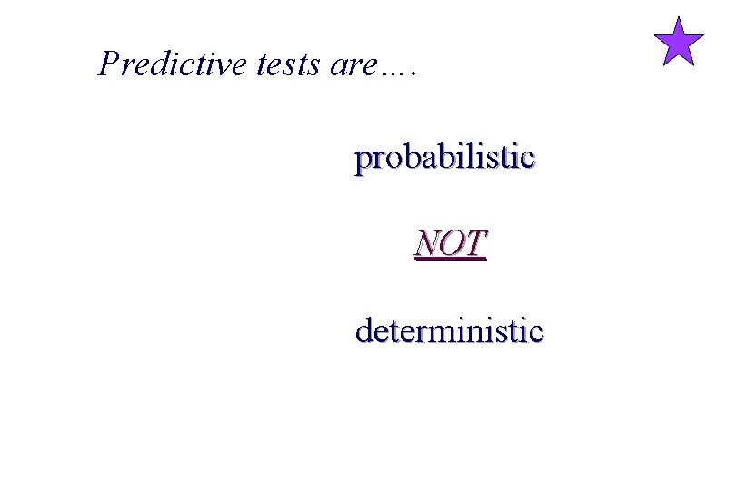 Predictive tests are…. probabilistic NOT deterministic 