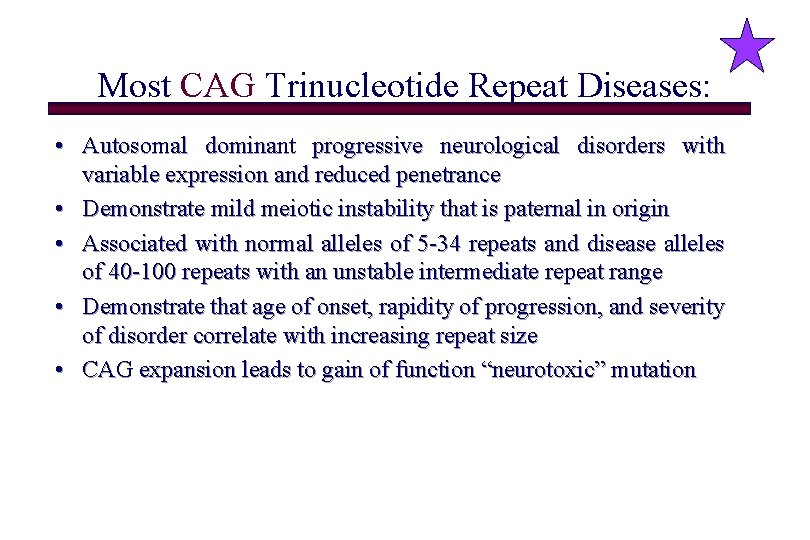 Most CAG Trinucleotide Repeat Diseases: • Autosomal dominant progressive neurological disorders with variable expression