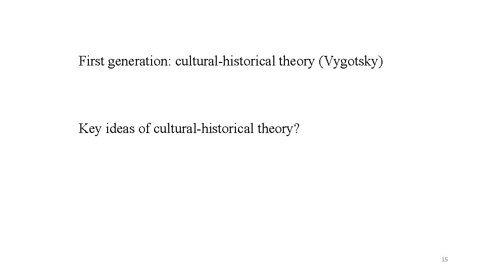 First generation: cultural historical theory (Vygotsky) Key ideas of cultural historical theory? 15 