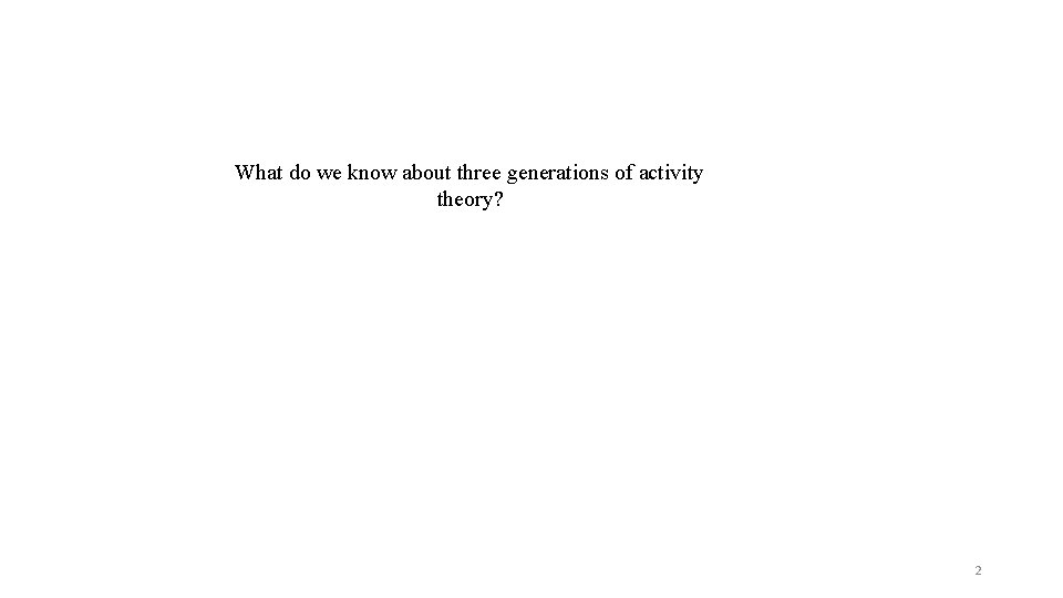 What do we know about three generations of activity theory? 2 