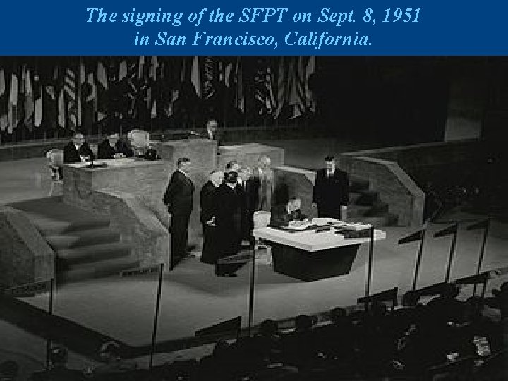 The signing of the SFPT on Sept. 8, 1951 in San Francisco, California. 