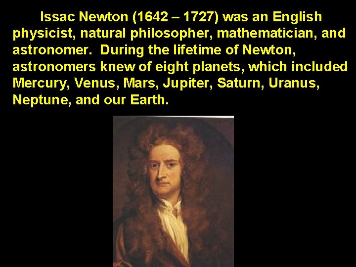 Issac Newton (1642 – 1727) was an English physicist, natural philosopher, mathematician, and astronomer.