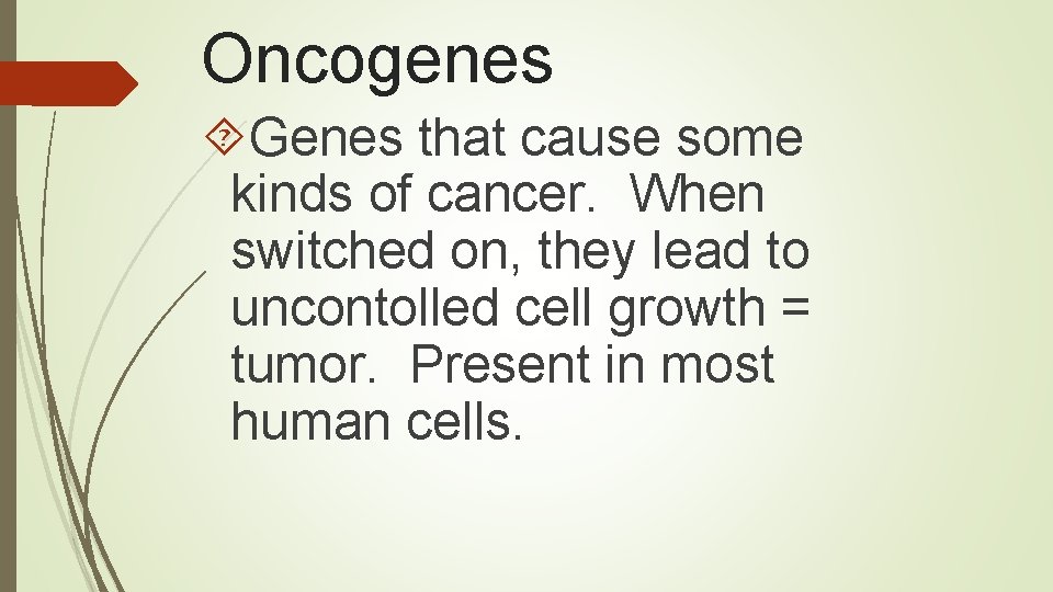 Oncogenes Genes that cause some kinds of cancer. When switched on, they lead to