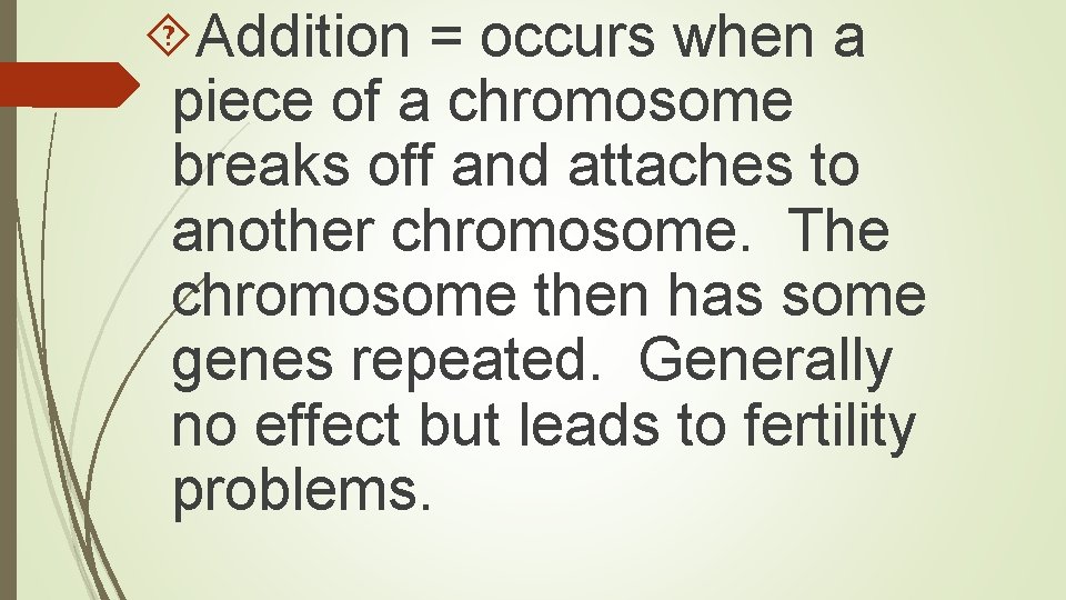  Addition = occurs when a piece of a chromosome breaks off and attaches