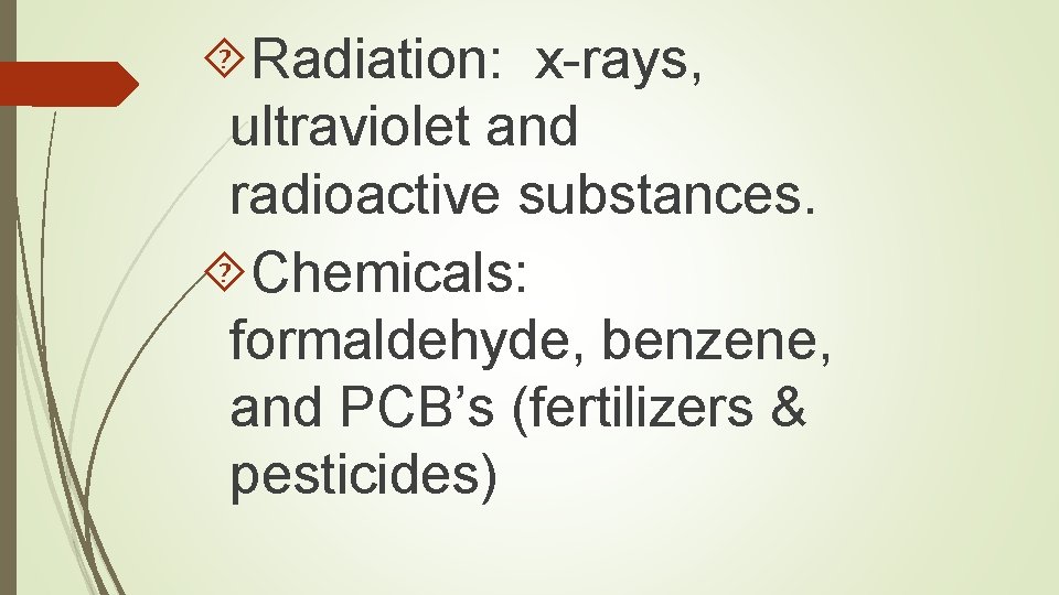  Radiation: x-rays, ultraviolet and radioactive substances. Chemicals: formaldehyde, benzene, and PCB’s (fertilizers &