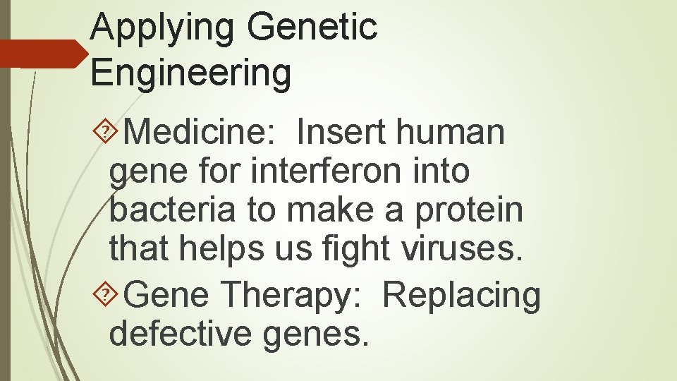 Applying Genetic Engineering Medicine: Insert human gene for interferon into bacteria to make a