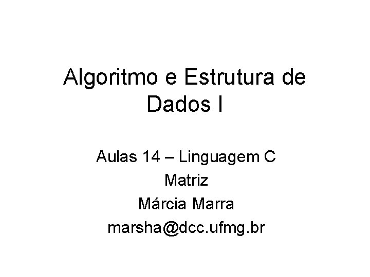 Algoritmo e Estrutura de Dados I Aulas 14 – Linguagem C Matriz Márcia Marra