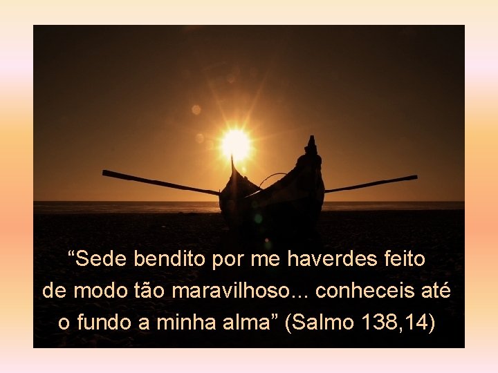 “Sede bendito por me haverdes feito de modo tão maravilhoso. . . conheceis até