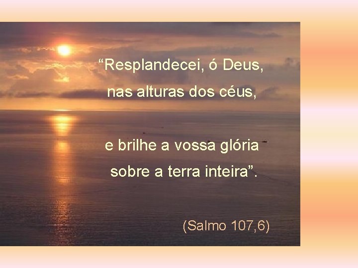 “Resplandecei, ó Deus, nas alturas dos céus, e brilhe a vossa glória sobre a