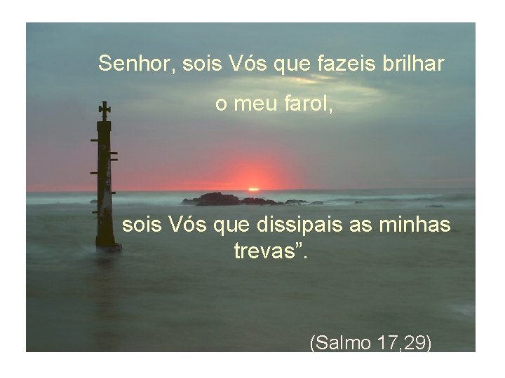 Senhor, sois Vós que fazeis brilhar o meu farol, sois Vós que dissipais as