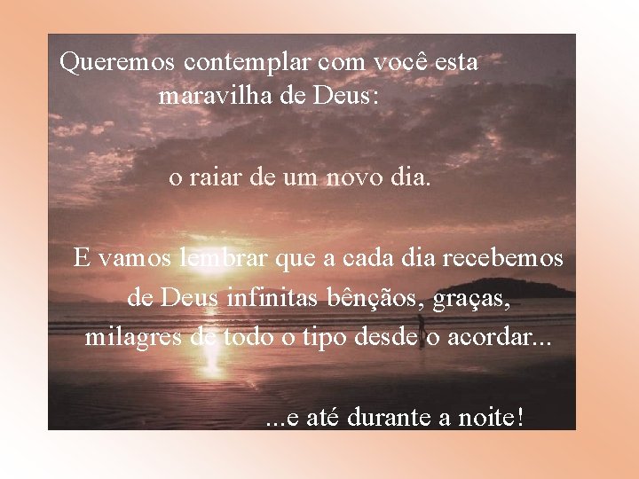 Queremos contemplar com você esta maravilha de Deus: o raiar de um novo dia.