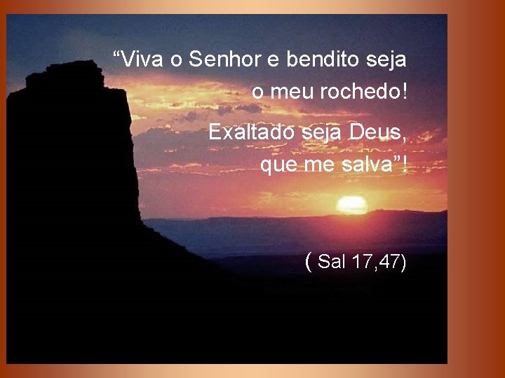 “Viva o Senhor e bendito seja o meu rochedo! Exaltado seja Deus, que me