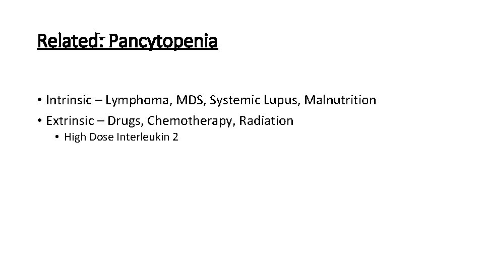 Related: Pancytopenia • Intrinsic – Lymphoma, MDS, Systemic Lupus, Malnutrition • Extrinsic – Drugs,