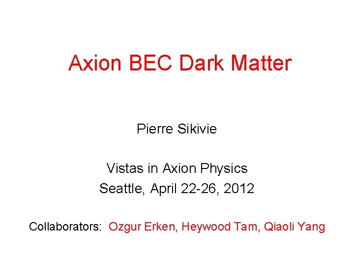 Axion BEC Dark Matter Pierre Sikivie Vistas in Axion Physics Seattle, April 22 -26,
