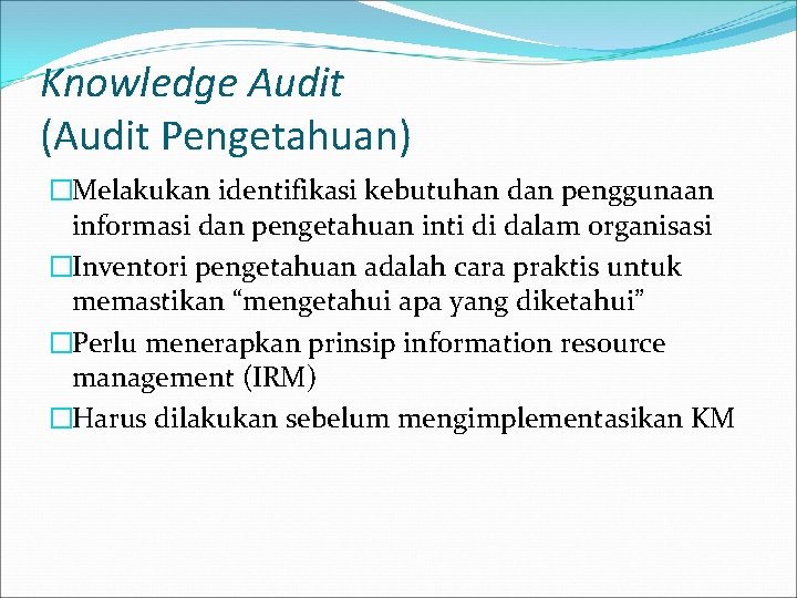 Knowledge Audit (Audit Pengetahuan) �Melakukan identifikasi kebutuhan dan penggunaan informasi dan pengetahuan inti di
