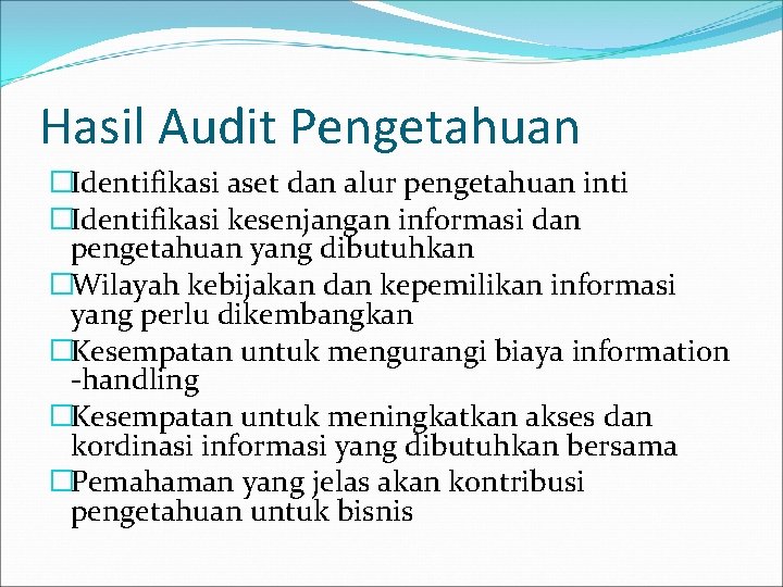 Hasil Audit Pengetahuan �Identifikasi aset dan alur pengetahuan inti �Identifikasi kesenjangan informasi dan pengetahuan