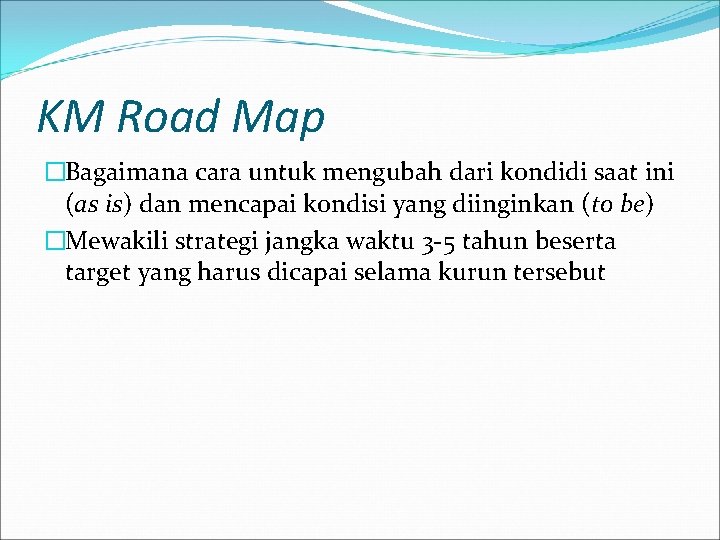 KM Road Map �Bagaimana cara untuk mengubah dari kondidi saat ini (as is) dan