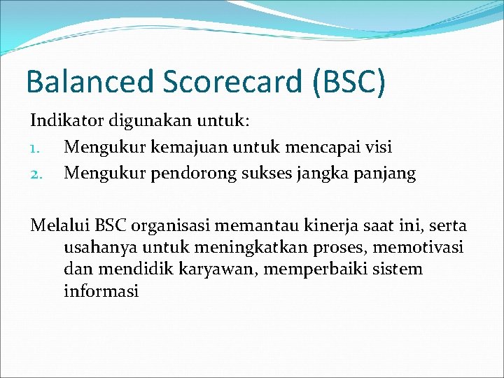 Balanced Scorecard (BSC) Indikator digunakan untuk: 1. Mengukur kemajuan untuk mencapai visi 2. Mengukur