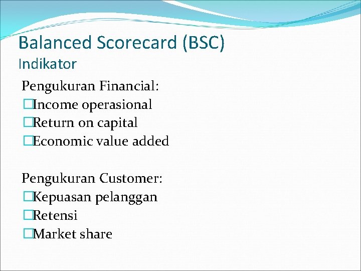 Balanced Scorecard (BSC) Indikator Pengukuran Financial: �Income operasional �Return on capital �Economic value added